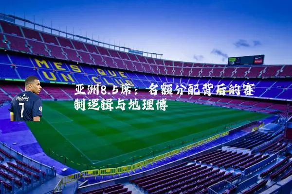 亚洲8.5席：名额分配背后的赛制逻辑与地理博弈
