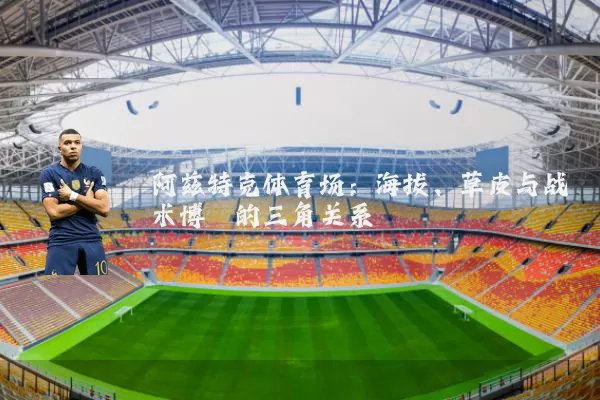 阿兹特克体育场：海拔、草皮与战术博弈的三角关系