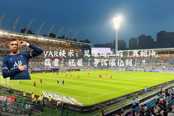 VAR技术:足球场上的「真相仲裁者」还是「争议催化剂」?