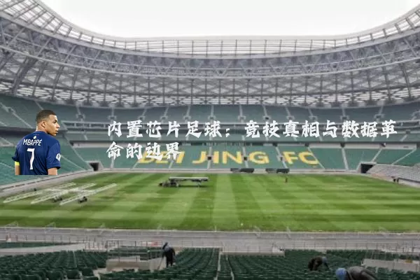 内置芯片足球:竞技真相与数据革命的边界