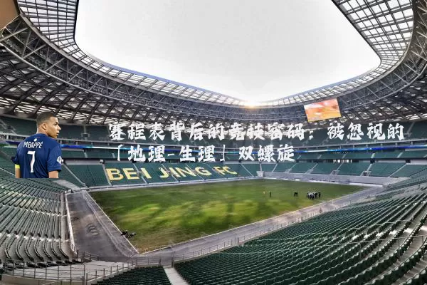 赛程表背后的竞技密码:被忽视的「地理-生理」双螺旋