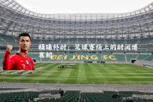 精确补时:足球赛场上的时间博弈真相