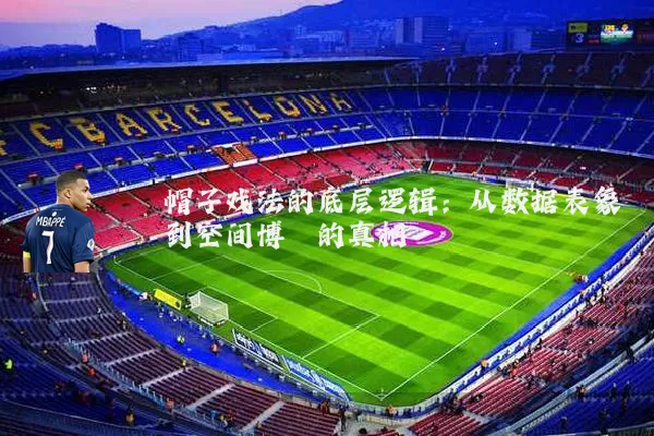 帽子戏法的底层逻辑:从数据表象到空间博弈的真相