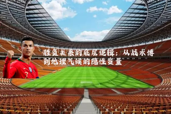 胜负关系的底层逻辑:从战术博弈到地理气候的隐性变量