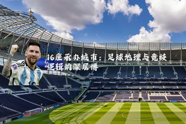 16座承办城市:足球地理与竞技逻辑的深层博弈