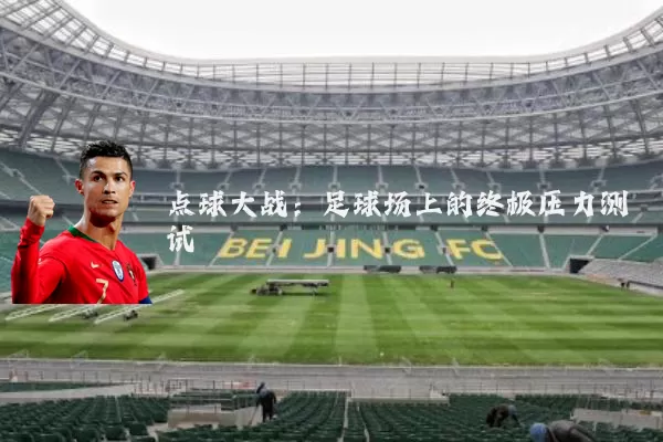 点球大战:足球场上的终极压力测试