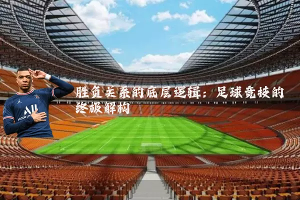 胜负关系的底层逻辑:足球竞技的终极解构