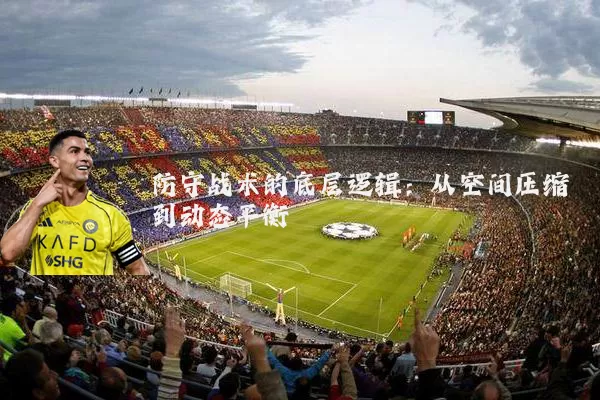 防守战术的底层逻辑:从空间压缩到动态平衡