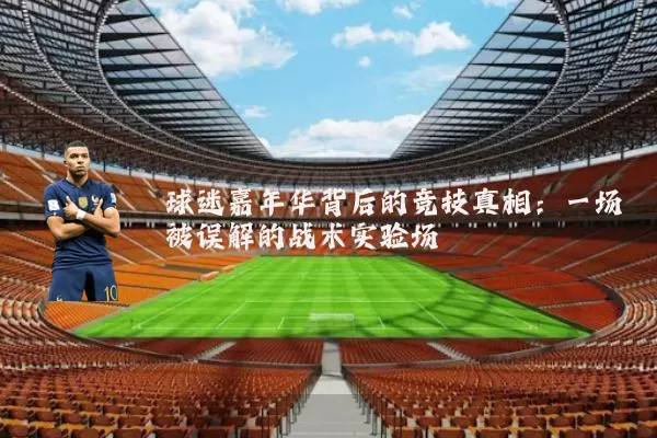 球迷嘉年华背后的竞技真相:一场被误解的战术实验场